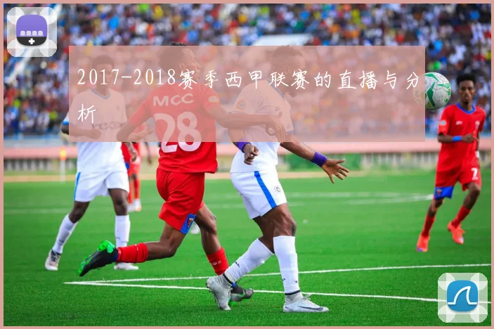 2017-2018赛季西甲联赛的直播与分析