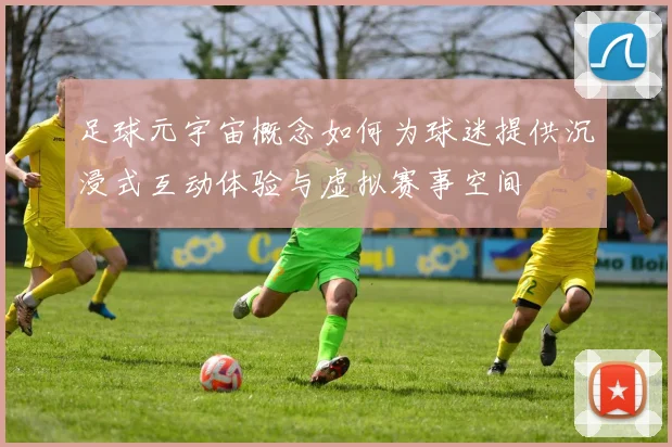 足球元宇宙概念如何为球迷提供沉浸式互动体验与虚拟赛事空间