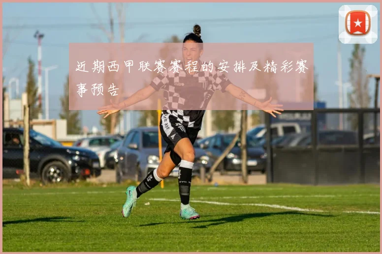 近期西甲联赛赛程的安排及精彩赛事预告