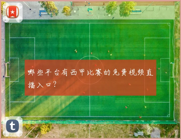 哪些平台有西甲比赛的免费视频直播入口?
